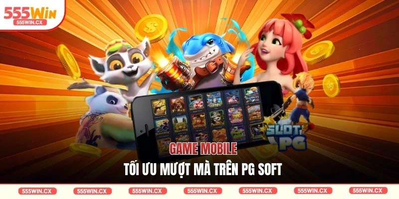 Game mobile tối ưu mượt mà trên PG Soft